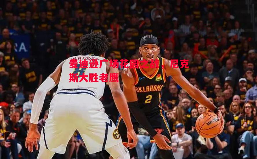 麦迪逊广场花园之战，尼克斯大胜老鹰