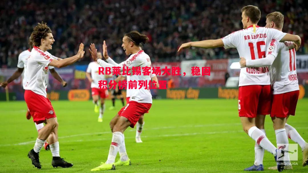 FB体育官网-RB莱比锡客场大胜，稳固积分榜前列位置