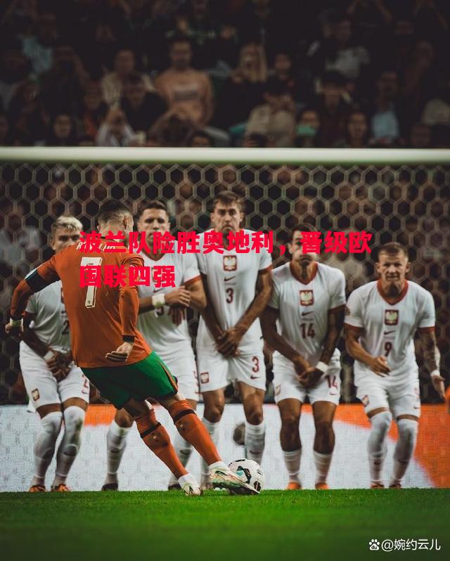 FB体育官方网站-波兰队险胜奥地利，晋级欧国联四强