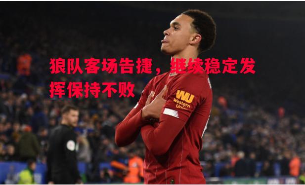 FB体育官方网站-狼队客场告捷，继续稳定发挥保持不败