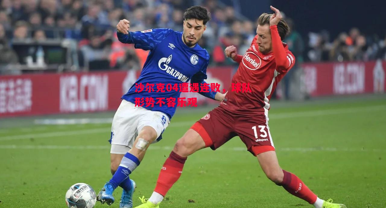 FB体育官方网站-沙尔克04遭遇连败，球队形势不容乐观