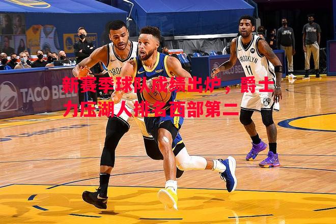 FB体育官网-新赛季球队成绩出炉，爵士力压湖人排名西部第二