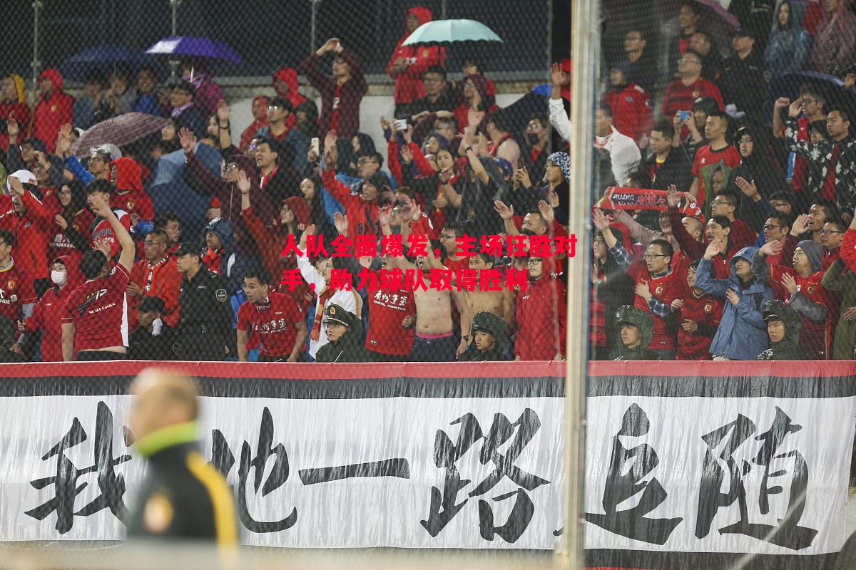 人队全面爆发,主场狂胜对手,助力球队取得胜利 人队全面爆发,主场狂胜对手,助力球队取得胜利