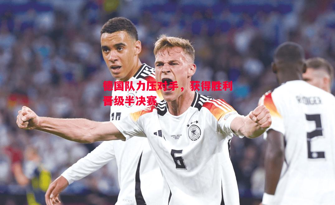 FB体育官网-德国队力压对手，获得胜利晋级半决赛