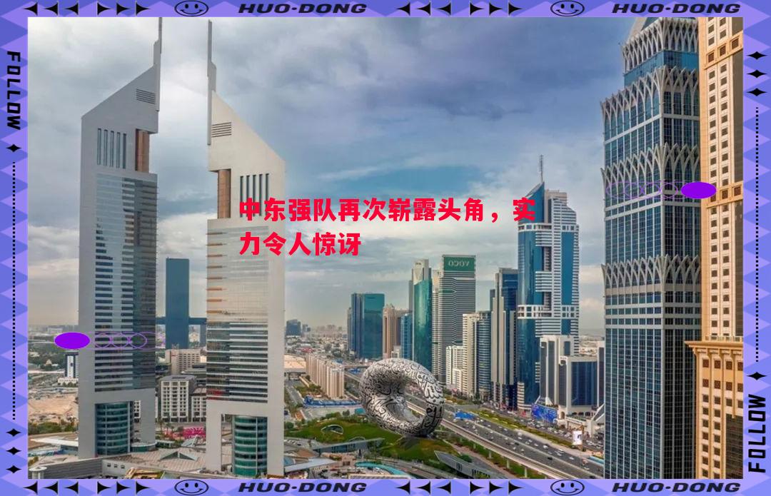 FB体育-中东强队再次崭露头角，实力令人惊讶