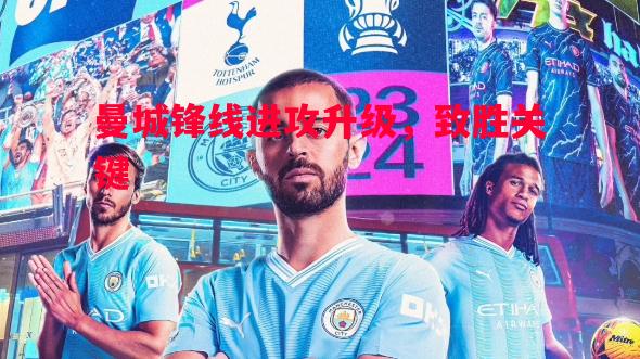 FB体育官方网站-曼城锋线进攻升级，致胜关键