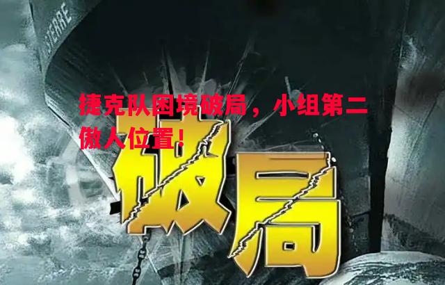 捷克队困境破局，小组第二傲人位置！