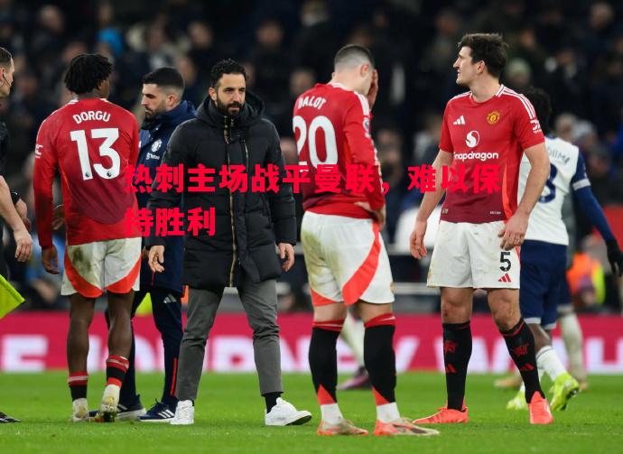 热刺主场战平曼联，难以保持胜利