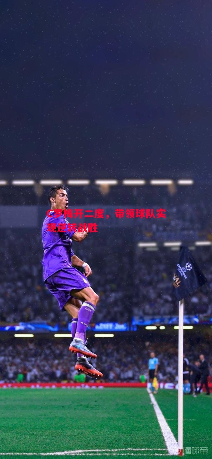 C罗梅开二度，带领球队实现逆转战胜