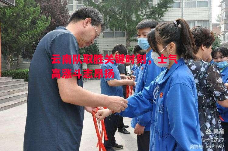 云南队取胜关键时刻，士气高涨斗志昂扬