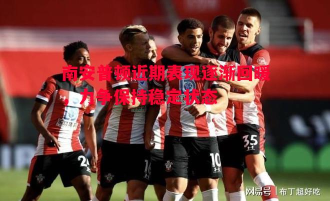 南安普顿近期表现逐渐回暖，力争保持稳定状态