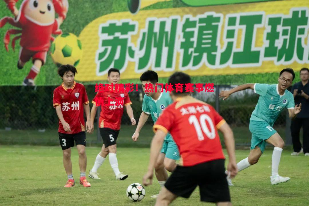 绝对精彩！热门体育赛事燃情上演