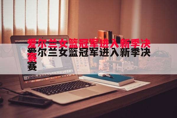 爱尔兰女篮冠军进入新季决赛