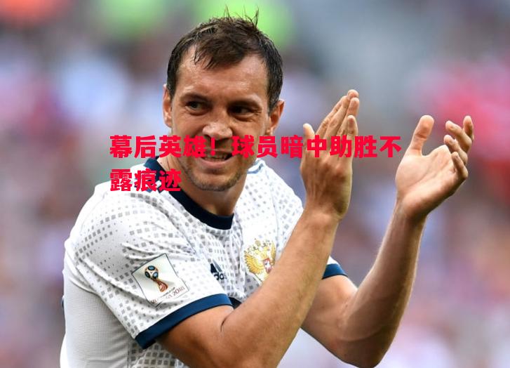 幕后英雄！球员暗中助胜不露痕迹