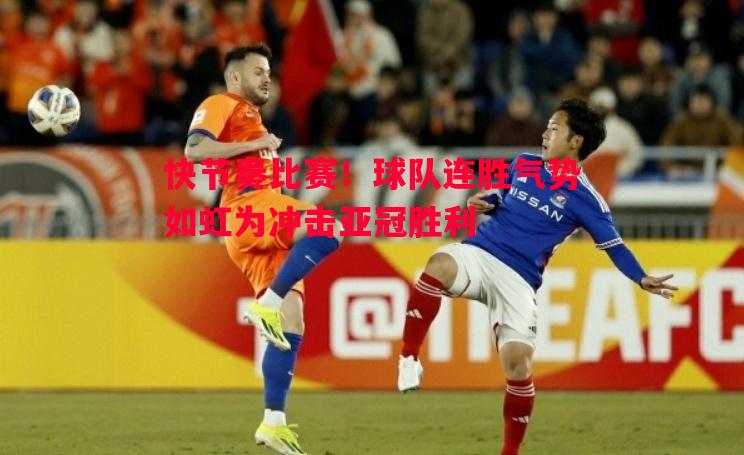 快节奏比赛！球队连胜气势如虹为冲击亚冠胜利