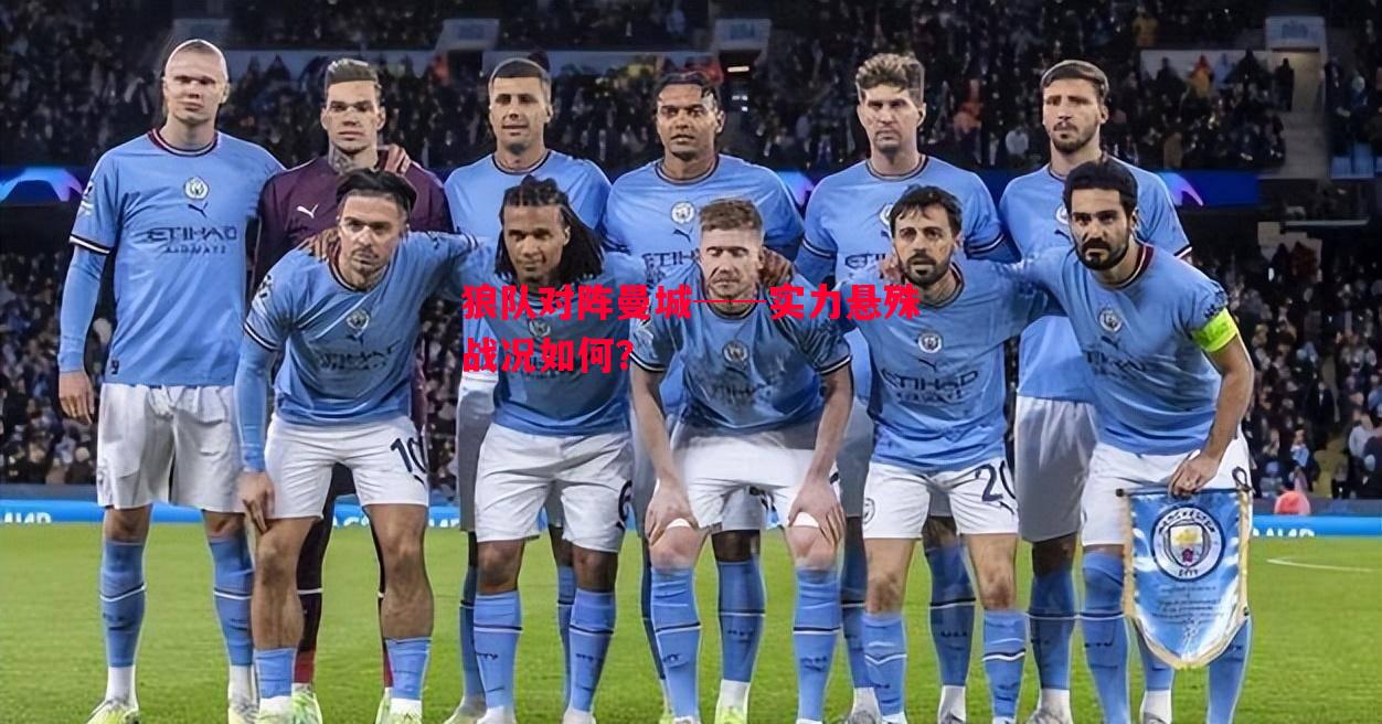 FB体育-狼队对阵曼城──实力悬殊战况如何？