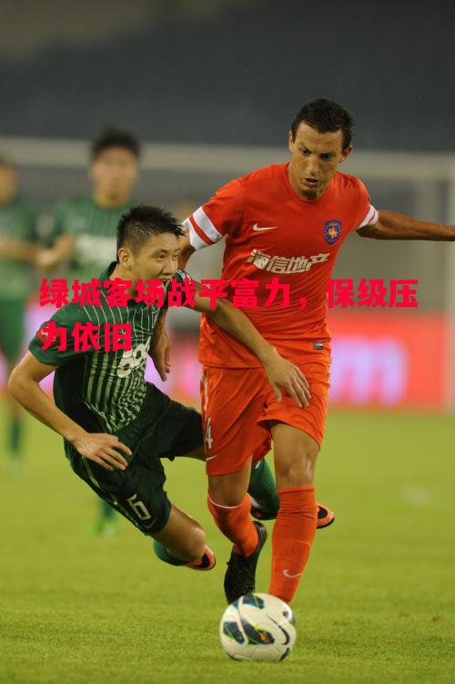 绿城客场战平富力，保级压力依旧