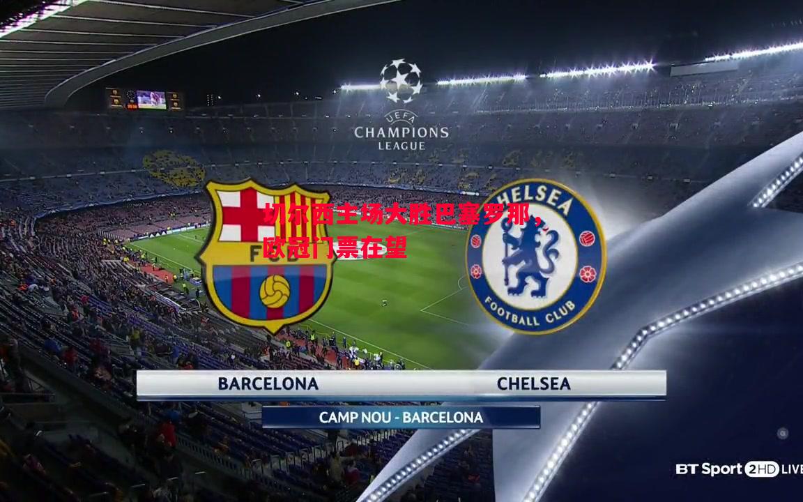 切尔西主场大胜巴塞罗那，欧冠门票在望