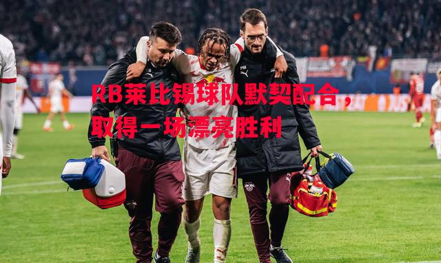 RB莱比锡球队默契配合，取得一场漂亮胜利
