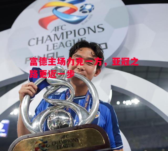 富德主场力克一方，亚冠之路更近一步