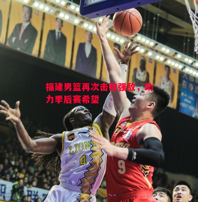 福建男篮再次击败强敌，助力季后赛希望