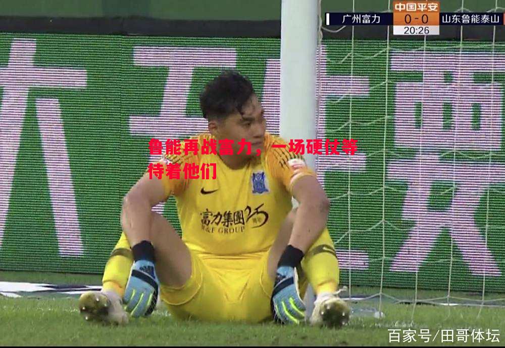 鲁能再战富力，一场硬仗等待着他们