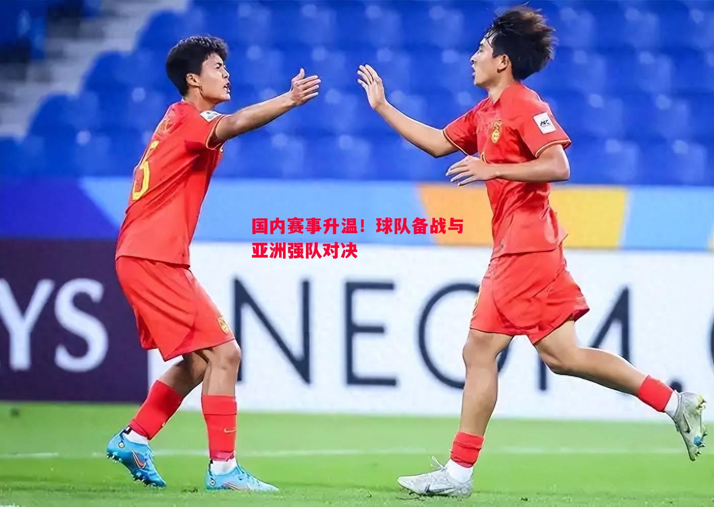 国内赛事升温！球队备战与亚洲强队对决