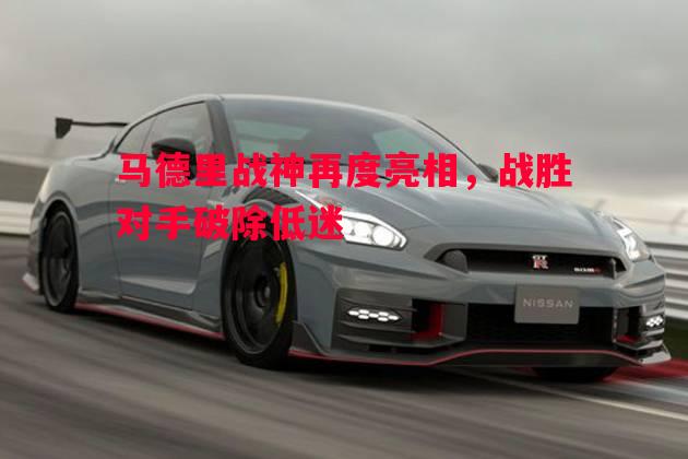 FB体育平台-马德里战神再度亮相，战胜对手破除低迷