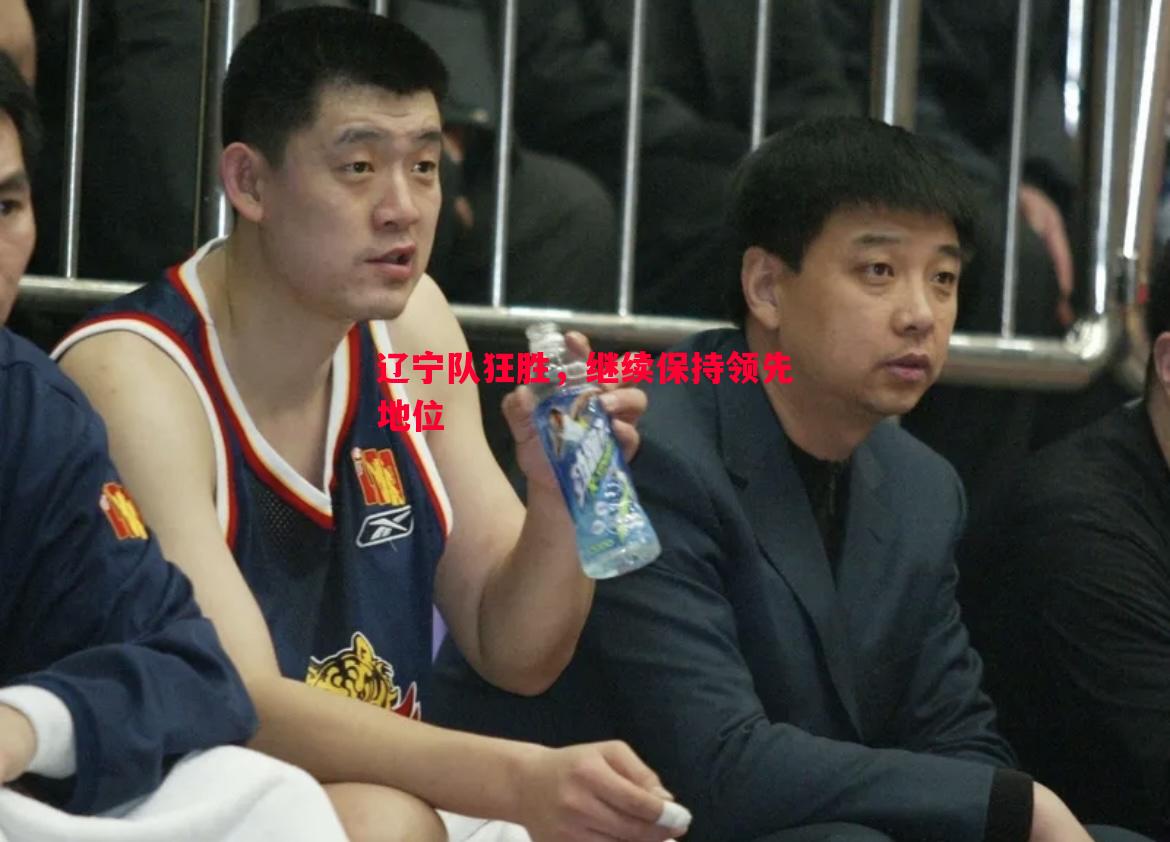 辽宁队狂胜，继续保持领先地位