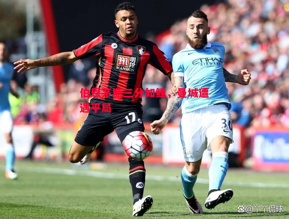FB体育官网-伯恩茅斯三分如鲤，曼城遭遇平局