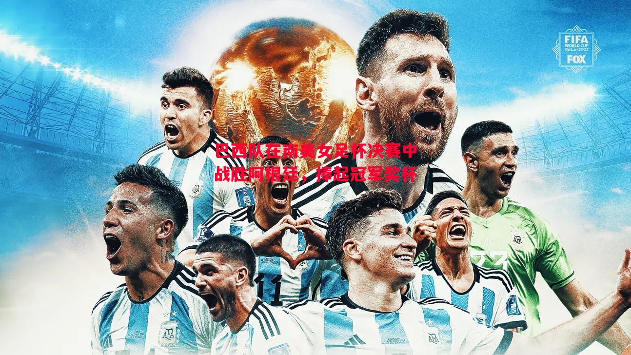 FB体育官网-巴西队在南美女足杯决赛中战胜阿根廷，捧起冠军奖杯