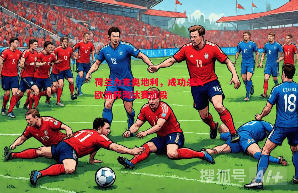 FB体育官方网站-荷兰力克奥地利，成功杀入欧洲杯淘汰赛阶段