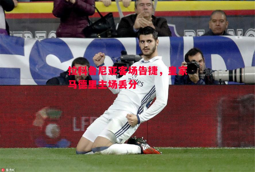 拉科鲁尼亚客场告捷，皇家马德里主场丢分