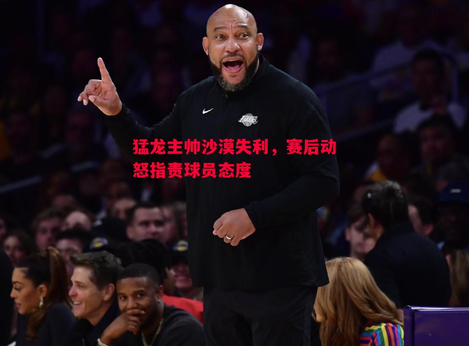 猛龙主帅沙漠失利，赛后动怒指责球员态度